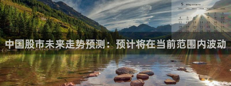 幸运彩平台开户链接：中国股市未来走势预测：预计将在当前范围内波动