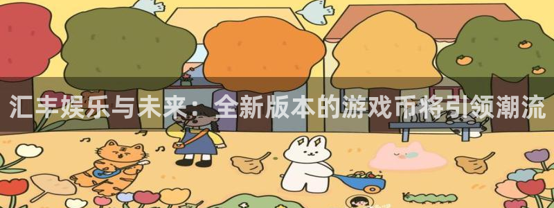 幸运彩3官网登录：汇丰娱乐与未来：全新版本的游戏币将引领潮流