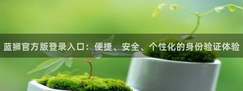 幸运彩f凯捷平台在线注册：蓝狮官方版登录入口：便捷、安全、个性化的身份验证体验