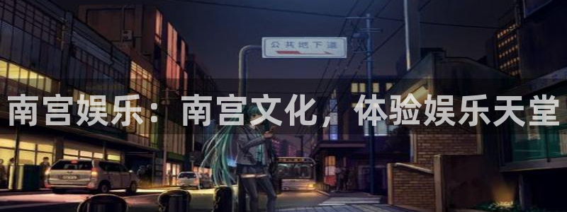 幸运彩平台在线开户：南宫娱乐：南宫文化，体验娱乐天堂