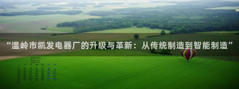 幸运彩体育凯捷平台招商：“温岭市凯发电器厂的升级与革新：从传统制造到智能制造”