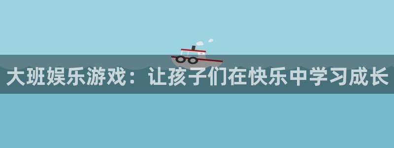 幸运彩4平台：大班娱乐游戏：让孩子们在快乐中学习成长