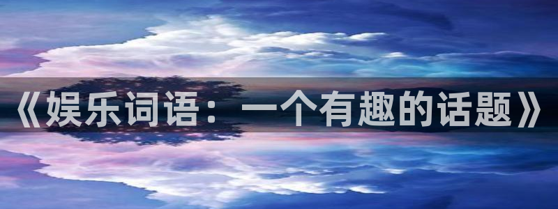 幸运彩2注册：《娱乐词语：一个有趣的话题》