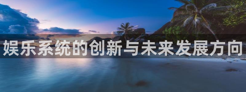 幸运彩凯捷平台：娱乐系统的创新与未来发展方向