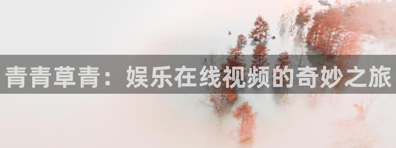 幸运彩集团官网：青青草青：娱乐在线视频的奇妙之旅