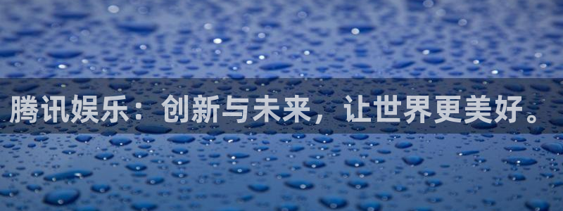 幸运彩注册：腾讯娱乐：创新与未来，让世界更美好。