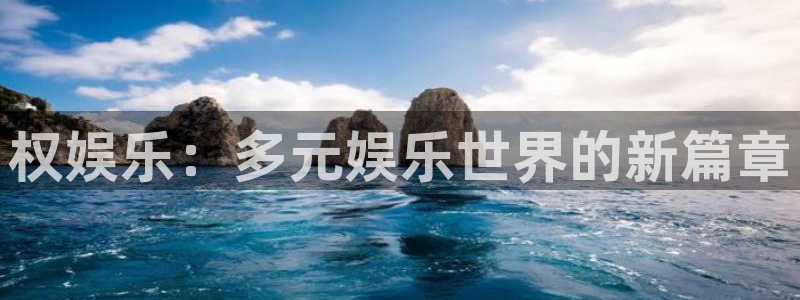 幸运彩游戏有哪些好玩的：权娱乐：多元娱乐世界的新篇章