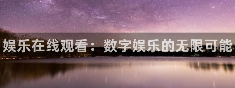 幸运彩2注册：娱乐在线观看：数字娱乐的无限可能