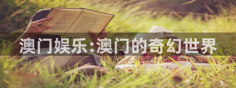 幸运彩体育2：澳门娱乐:澳门的奇幻世界