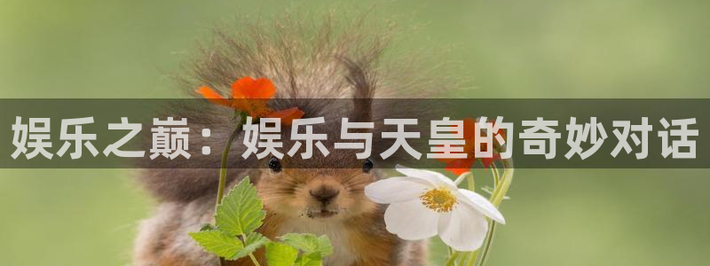 幸运彩3登录：娱乐之巅：娱乐与天皇的奇妙对话