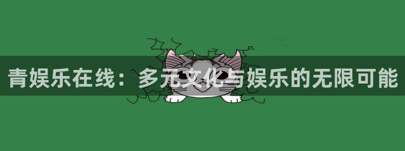 幸运彩体育官网登录：青娱乐在线：多元文化与娱乐的无限可能